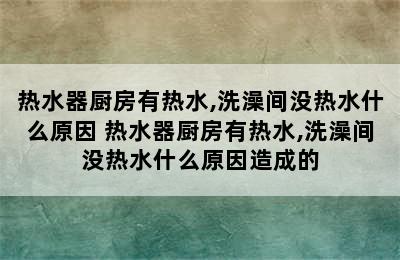 热水器厨房有热水,洗澡间没热水什么原因 热水器厨房有热水,洗澡间没热水什么原因造成的